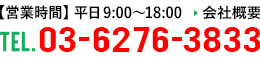 TEL.03-6276-3833 【営業時間】平日9時〜18時